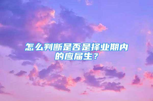 怎么判斷是否是擇業(yè)期內(nèi)的應(yīng)屆生？