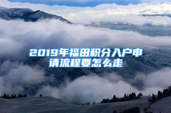 2019年福田積分入戶申請(qǐng)流程要怎么走