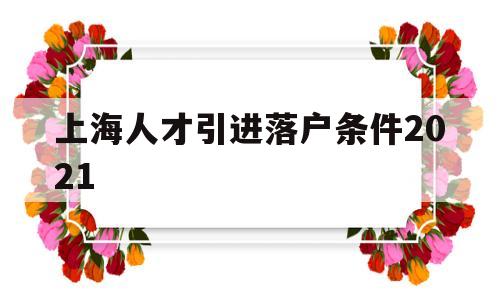 上海人才引進(jìn)落戶條件2021(上海人才引進(jìn)落戶條件2021碩士) 留學(xué)生入戶深圳