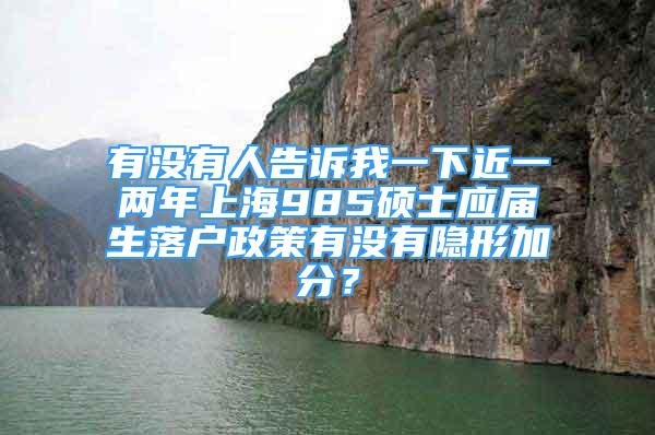 有沒有人告訴我一下近一兩年上海985碩士應屆生落戶政策有沒有隱形加分？