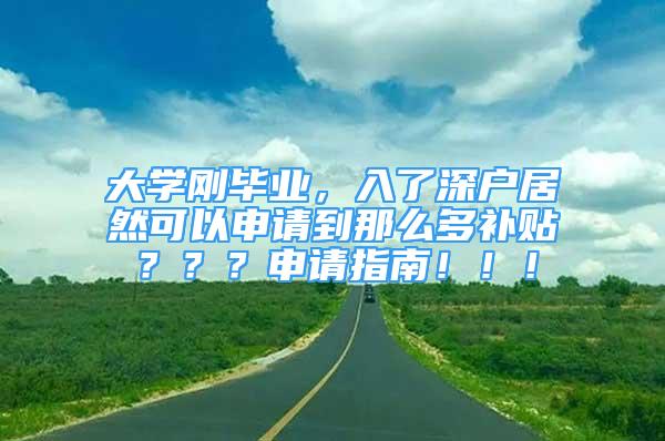 大學(xué)剛畢業(yè)，入了深戶居然可以申請(qǐng)到那么多補(bǔ)貼？？？申請(qǐng)指南?。。?/></p>
								<p style=