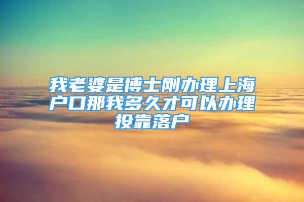 我老婆是博士剛辦理上海戶口那我多久才可以辦理投靠落戶