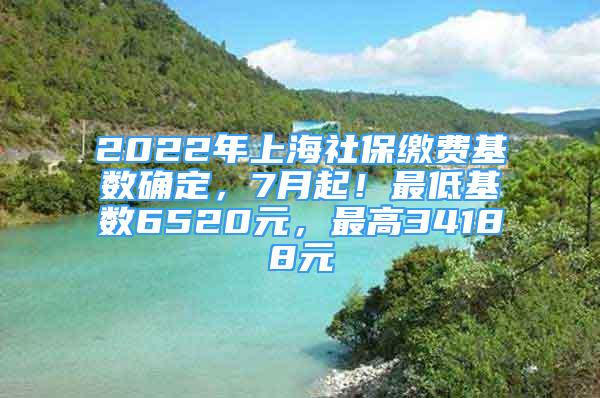 2022年上海社保繳費基數(shù)確定，7月起！最低基數(shù)6520元，最高34188元