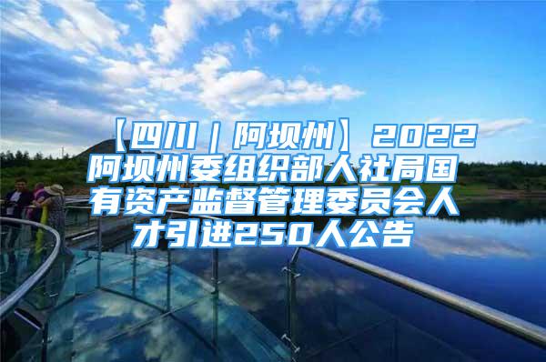 【四川｜阿壩州】2022阿壩州委組織部人社局國有資產(chǎn)監(jiān)督管理委員會人才引進250人公告