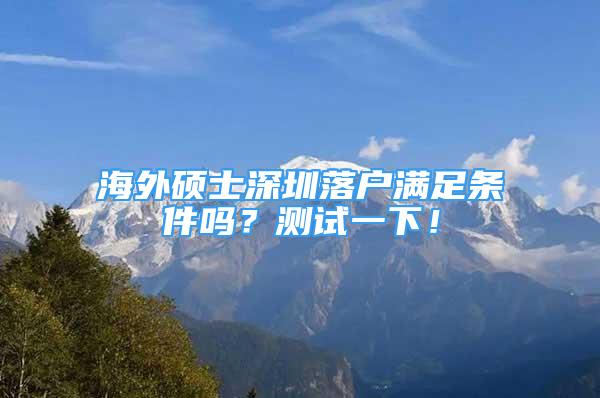 海外碩士深圳落戶滿足條件嗎？測試一下！