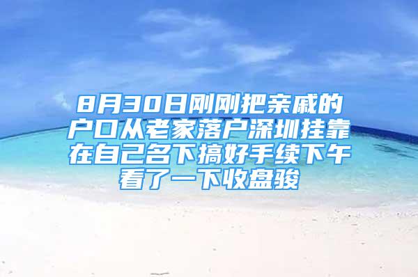 8月30日剛剛把親戚的戶口從老家落戶深圳掛靠在自己名下搞好手續(xù)下午看了一下收盤駿