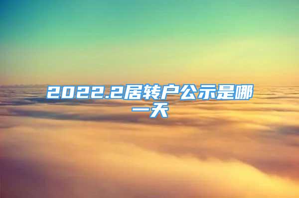 2022.2居轉(zhuǎn)戶公示是哪一天