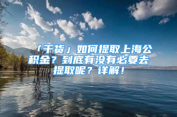 「干貨」如何提取上海公積金？到底有沒有必要去提取呢？詳解！