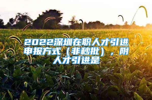 2022深圳在職人才引進申報方式（非秒批），附人才引進是