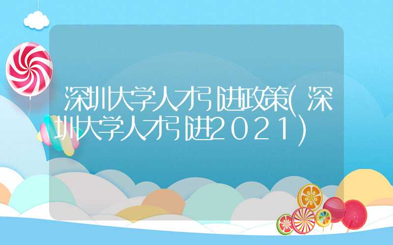 深圳大學(xué)人才引進政策(深圳大學(xué)人才引進2021)