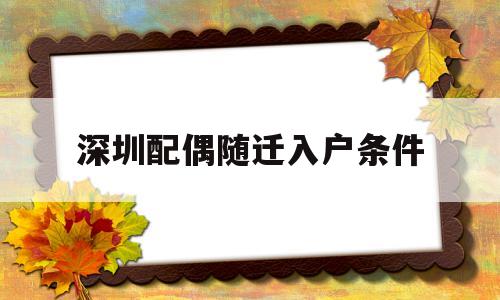 深圳配偶隨遷入戶條件(深圳配偶隨遷入戶條件戶口辦理條件) 深圳核準(zhǔn)入戶