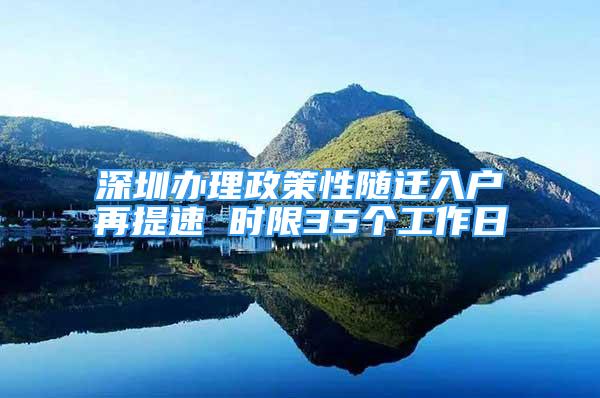 深圳辦理政策性隨遷入戶再提速 時限35個工作日