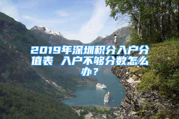 2019年深圳積分入戶分值表 入戶不夠分?jǐn)?shù)怎么辦？