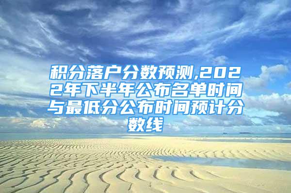 積分落戶分?jǐn)?shù)預(yù)測,2022年下半年公布名單時(shí)間與最低分公布時(shí)間預(yù)計(jì)分?jǐn)?shù)線