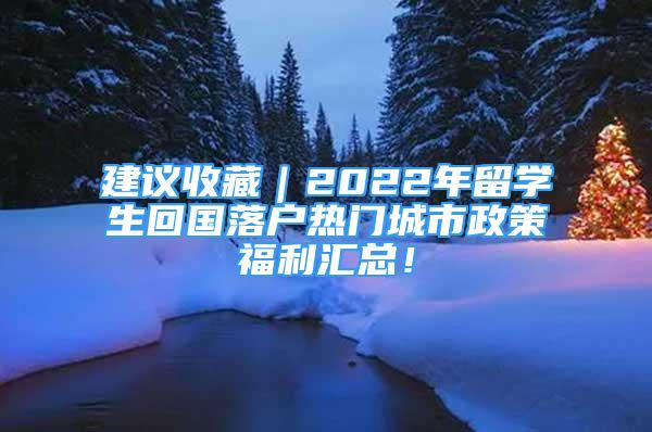 建議收藏｜2022年留學(xué)生回國落戶熱門城市政策福利匯總！