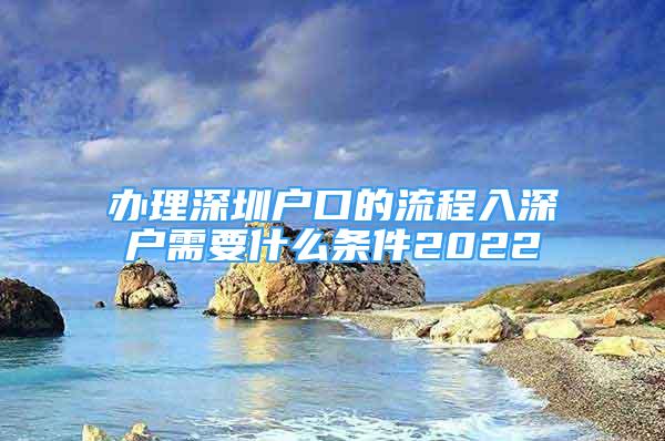 辦理深圳戶口的流程入深戶需要什么條件2022