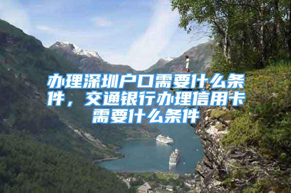 辦理深圳戶口需要什么條件，交通銀行辦理信用卡需要什么條件