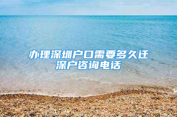 辦理深圳戶口需要多久遷深戶咨詢電話