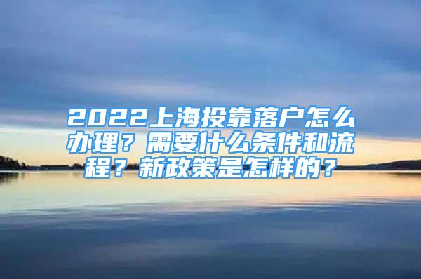 2022上海投靠落戶怎么辦理？需要什么條件和流程？新政策是怎樣的？