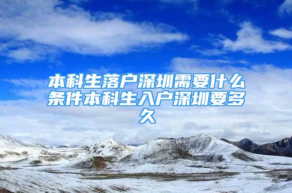 本科生落戶深圳需要什么條件本科生入戶深圳要多久