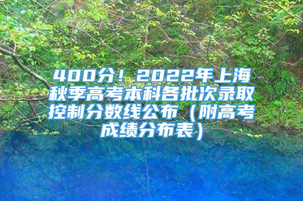 400分！2022年上海秋季高考本科各批次錄取控制分?jǐn)?shù)線公布（附高考成績(jī)分布表）