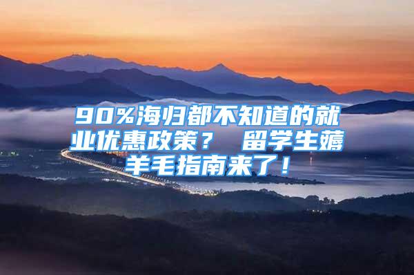 90%海歸都不知道的就業(yè)優(yōu)惠政策？ 留學(xué)生薅羊毛指南來了！