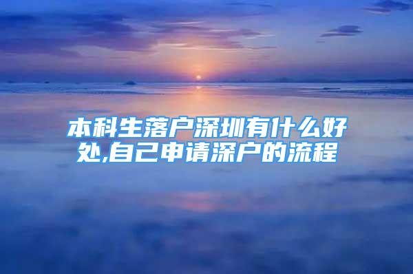 本科生落戶深圳有什么好處,自己申請(qǐng)深戶的流程