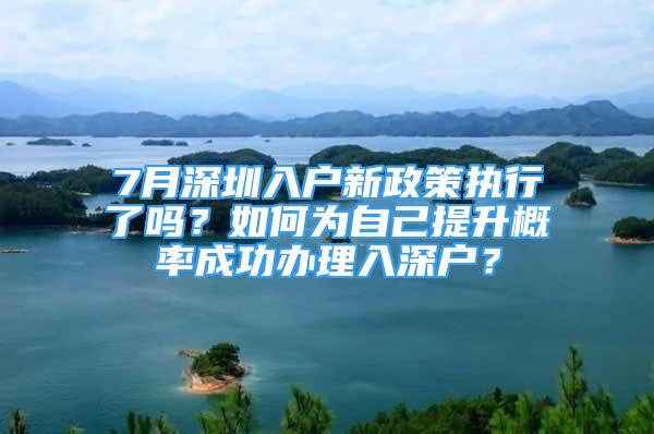 7月深圳入戶新政策執(zhí)行了嗎？如何為自己提升概率成功辦理入深戶？