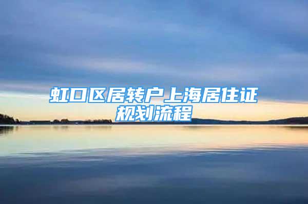 虹口區(qū)居轉(zhuǎn)戶上海居住證規(guī)劃流程