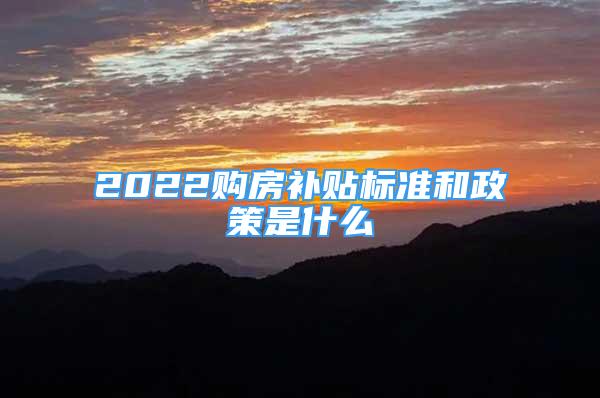 2022購房補貼標準和政策是什么