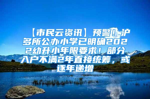 【市民云資訊】預(yù)警！滬多所公辦小學(xué)已明確2022幼升小年限要求！部分入戶不滿2年直接統(tǒng)籌，或逐年遞增