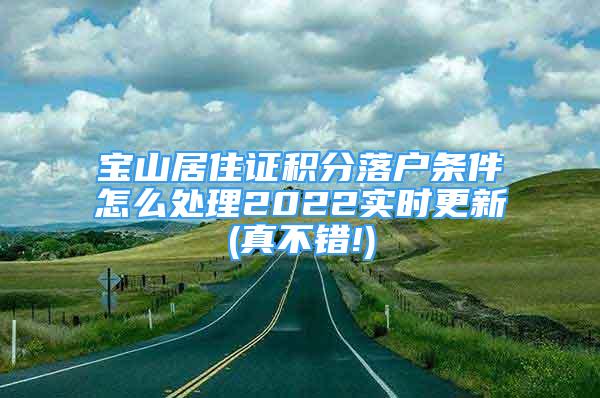 寶山居住證積分落戶條件怎么處理2022實(shí)時(shí)更新(真不錯(cuò)!)