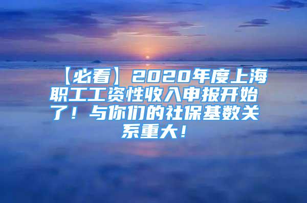 【必看】2020年度上海職工工資性收入申報開始了！與你們的社?；鶖?shù)關(guān)系重大！