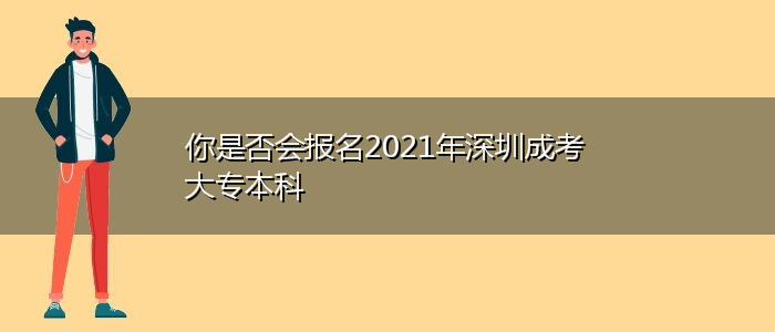 你是否會(huì)報(bào)名2021年深圳成考大專本科