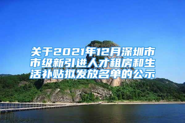 關(guān)于2021年12月深圳市市級(jí)新引進(jìn)人才租房和生活補(bǔ)貼擬發(fā)放名單的公示