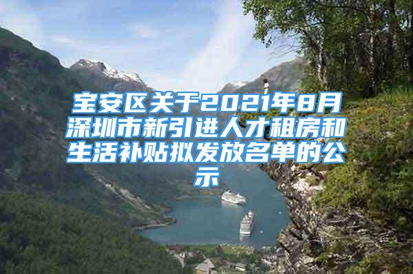 寶安區(qū)關于2021年8月深圳市新引進人才租房和生活補貼擬發(fā)放名單的公示