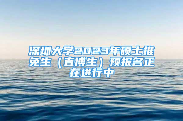 深圳大學2023年碩士推免生（直博生）預報名正在進行中