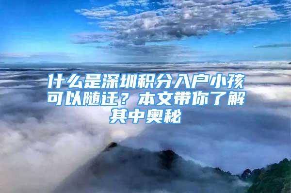 什么是深圳積分入戶小孩可以隨遷？本文帶你了解其中奧秘