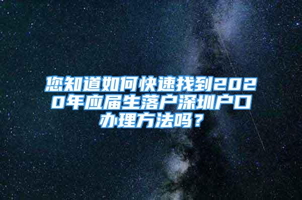 您知道如何快速找到2020年應(yīng)屆生落戶深圳戶口辦理方法嗎？