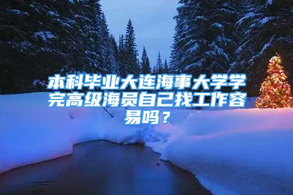 本科畢業(yè)大連海事大學(xué)學(xué)完高級海員自己找工作容易嗎？