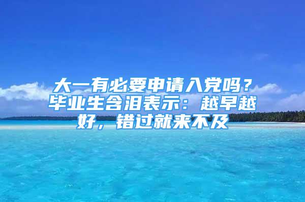 大一有必要申請(qǐng)入黨嗎？畢業(yè)生含淚表示：越早越好，錯(cuò)過(guò)就來(lái)不及