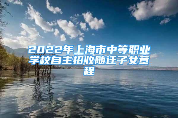 2022年上海市中等職業(yè)學(xué)校自主招收隨遷子女章程