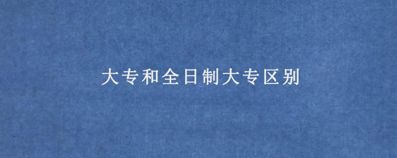 大專和全日制大專區(qū)別