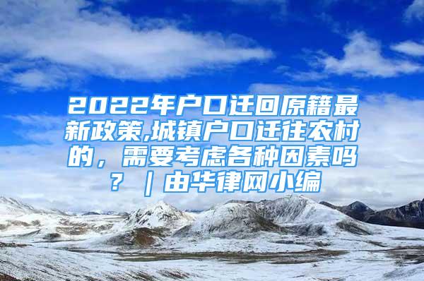 2022年戶口遷回原籍最新政策,城鎮(zhèn)戶口遷往農(nóng)村的，需要考慮各種因素嗎？｜由華律網(wǎng)小編