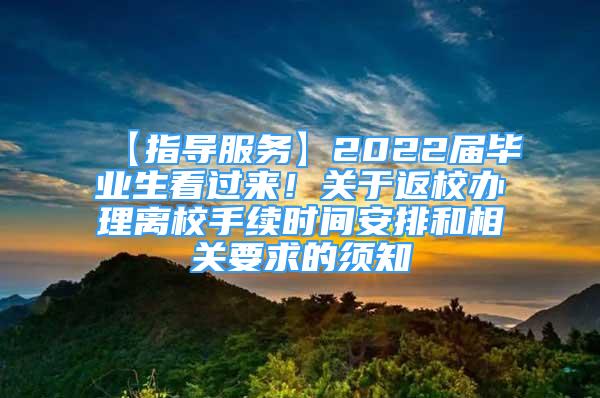 【指導(dǎo)服務(wù)】2022屆畢業(yè)生看過來！關(guān)于返校辦理離校手續(xù)時(shí)間安排和相關(guān)要求的須知