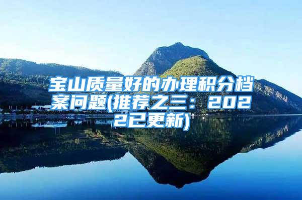 寶山質(zhì)量好的辦理積分檔案問題(推薦之三：2022已更新)