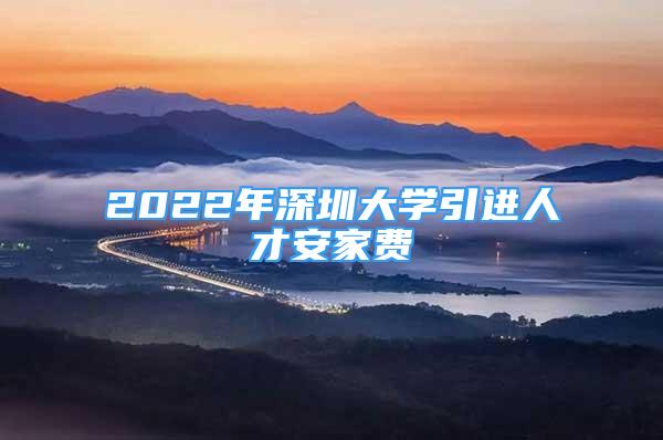 2022年深圳大學引進人才安家費