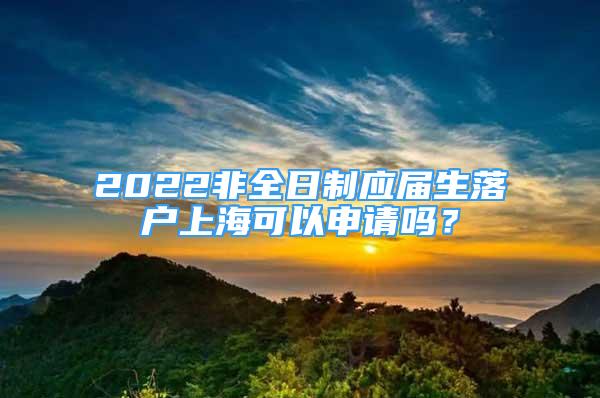 2022非全日制應(yīng)屆生落戶上?？梢陨暾垎?？