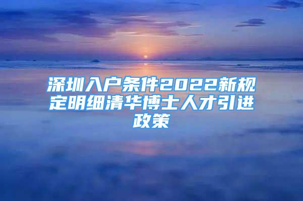 深圳入戶條件2022新規(guī)定明細(xì)清華博士人才引進(jìn)政策