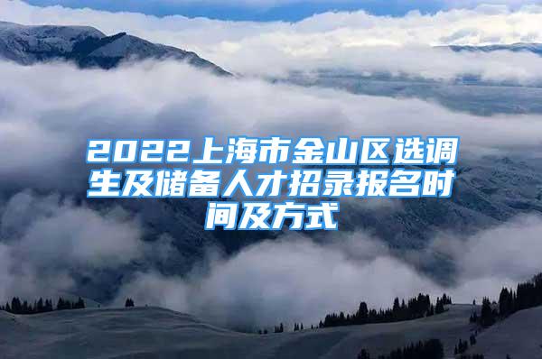 2022上海市金山區(qū)選調(diào)生及儲(chǔ)備人才招錄報(bào)名時(shí)間及方式